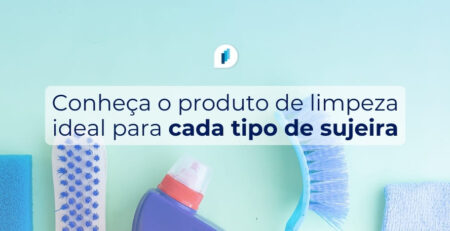 Conheça o produto de limpeza ideal para cada tipo de sujeira