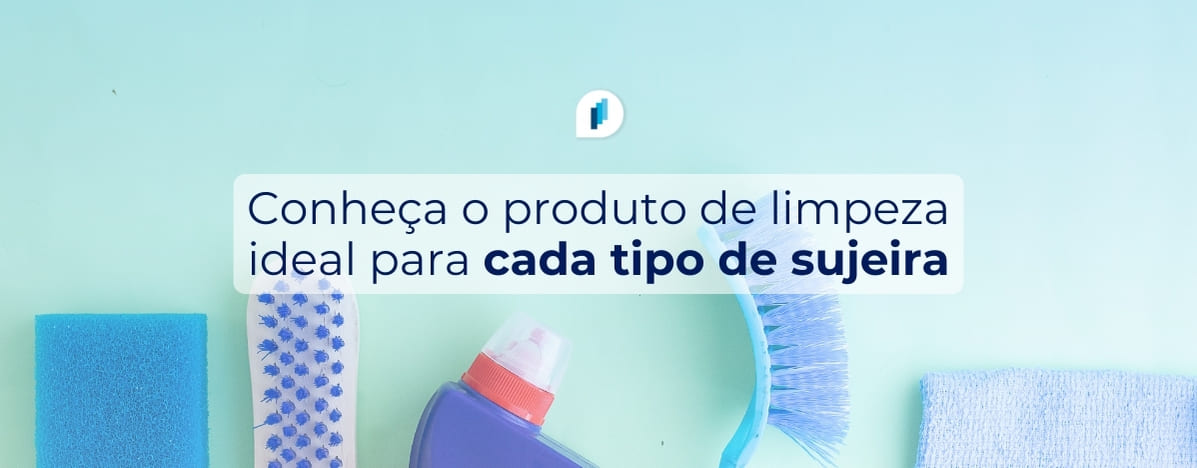 Conheça o produto de limpeza ideal para cada tipo de sujeira